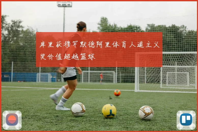 库里获穆罕默德阿里体育人道主义奖价值超越篮球