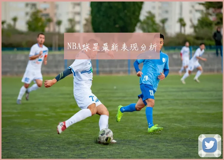 NBA球星最新表现分析