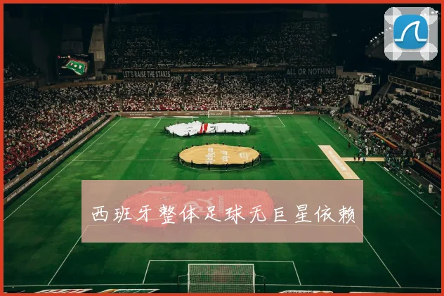 西班牙整体足球无巨星依赖