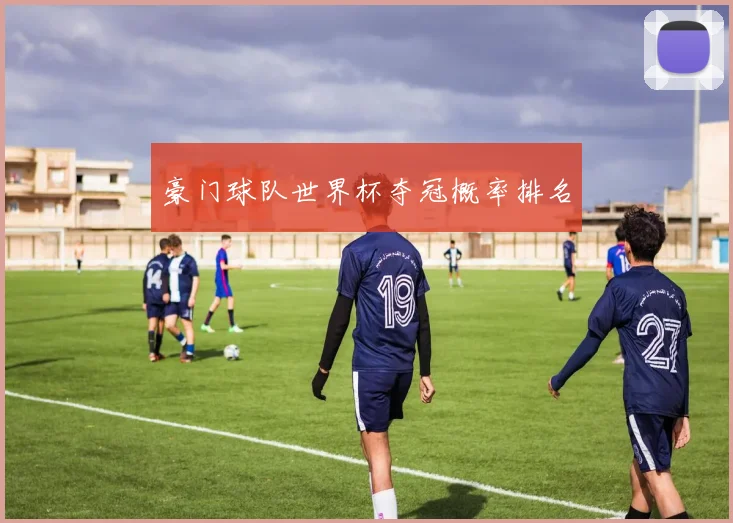 豪门球队世界杯夺冠概率排名