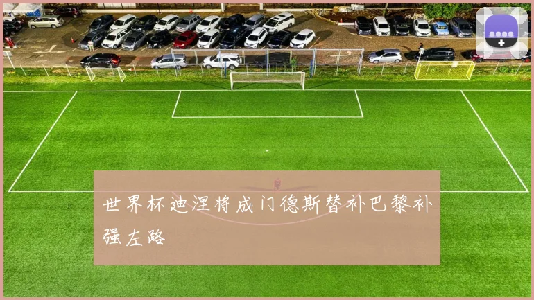 世界杯迪涅将成门德斯替补巴黎补强左路
